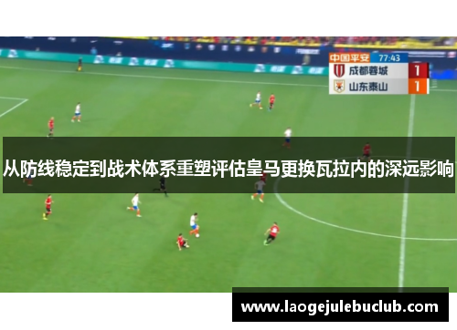 从防线稳定到战术体系重塑评估皇马更换瓦拉内的深远影响