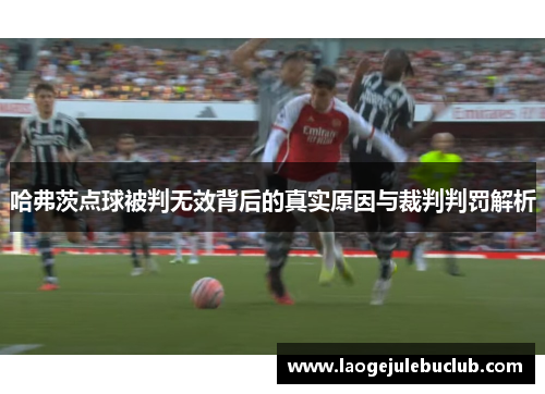 哈弗茨点球被判无效背后的真实原因与裁判判罚解析