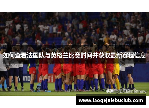 如何查看法国队与英格兰比赛时间并获取最新赛程信息