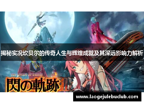 揭秘实况坎贝尔的传奇人生与辉煌成就及其深远影响力解析