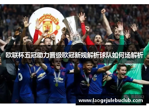 欧联杯五冠助力晋级欧冠新规解析球队如何场解析 欧联杯五冠助力晋级欧冠新规解析球队如何场解析