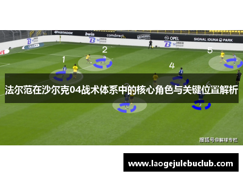 法尔范在沙尔克04战术体系中的核心角色与关键位置解析 法尔范在沙尔克04战术体系中的核心角色与关键位置解析