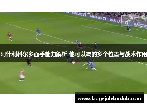 阿什利科尔多面手能力解析 他可以踢的多个位置与战术作用