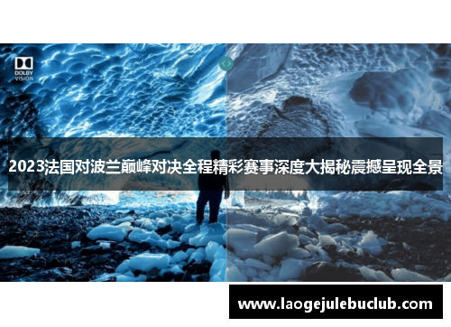 2023法国对波兰巅峰对决全程精彩赛事深度大揭秘震撼呈现全景