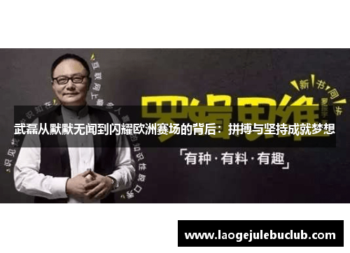 武磊从默默无闻到闪耀欧洲赛场的背后：拼搏与坚持成就梦想