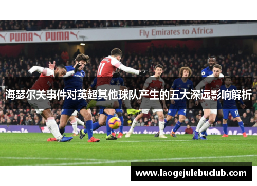 海瑟尔关事件对英超其他球队产生的五大深远影响解析