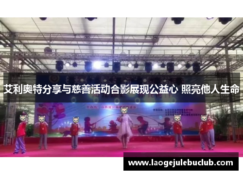 艾利奥特分享与慈善活动合影展现公益心 照亮他人生命