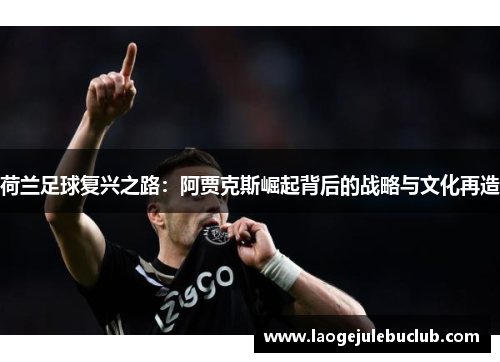 荷兰足球复兴之路：阿贾克斯崛起背后的战略与文化再造