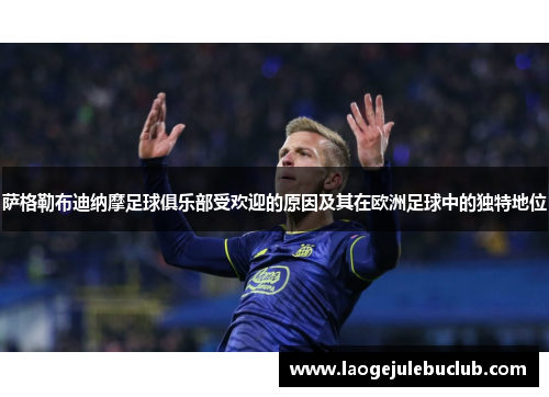 萨格勒布迪纳摩足球俱乐部受欢迎的原因及其在欧洲足球中的独特地位