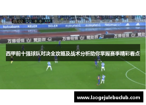 西甲前十强球队对决全攻略及战术分析助你掌握赛季精彩看点