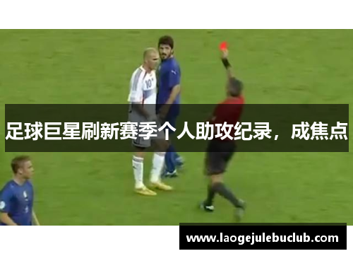 足球巨星刷新赛季个人助攻纪录，成焦点