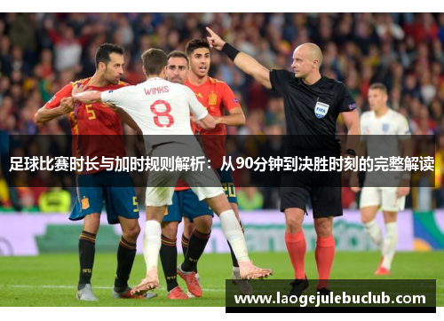 足球比赛时长与加时规则解析：从90分钟到决胜时刻的完整解读