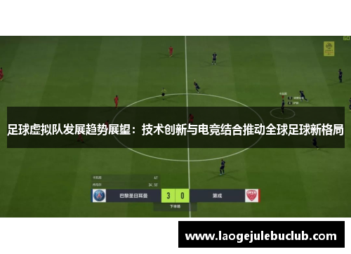 足球虚拟队发展趋势展望：技术创新与电竞结合推动全球足球新格局
