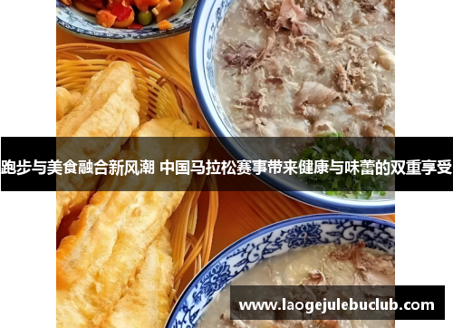 跑步与美食融合新风潮 中国马拉松赛事带来健康与味蕾的双重享受