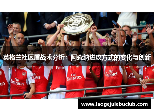 英格兰社区盾战术分析：阿森纳进攻方式的变化与创新