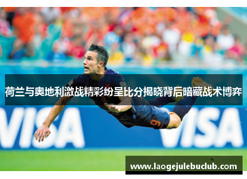 荷兰与奥地利激战精彩纷呈比分揭晓背后暗藏战术博弈 荷兰与奥地利激战精彩纷呈比分揭晓背后暗藏战术博弈