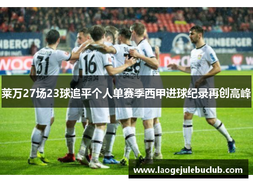 莱万27场23球追平个人单赛季西甲进球纪录再创高峰