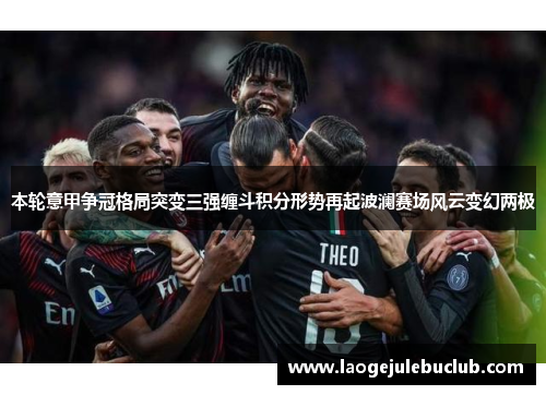 本轮意甲争冠格局突变三强缠斗积分形势再起波澜赛场风云变幻两极