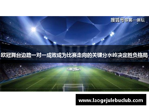 欧冠舞台边路一对一成败成为比赛走向的关键分水岭决定胜负格局