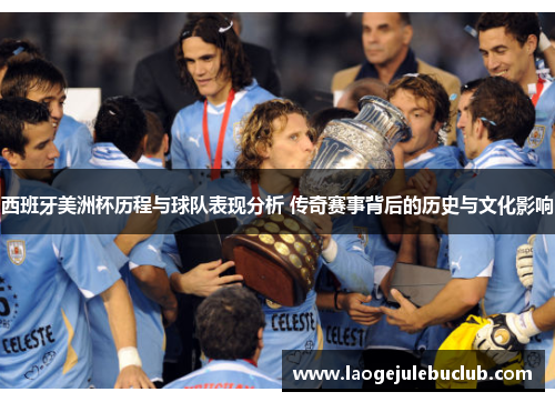 西班牙美洲杯历程与球队表现分析 传奇赛事背后的历史与文化影响 西班牙美洲杯历程与球队表现分析 传奇赛事背后的历史与文化影响