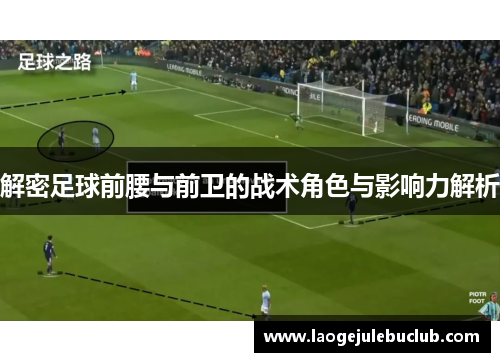 解密足球前腰与前卫的战术角色与影响力解析