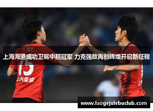 上海海港成功卫冕中超冠军 力克强敌再创辉煌开启新征程