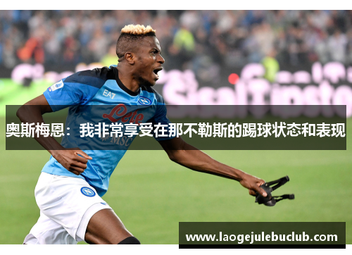 奥斯梅恩:我非常享受在那不勒斯的踢球状态和表现 奥斯梅恩:我非常享受在那不勒斯的踢球状态和表现