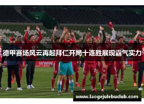 德甲赛场风云再起拜仁开局十连胜展现霸气实力 德甲赛场风云再起拜仁开局十连胜展现霸气实力