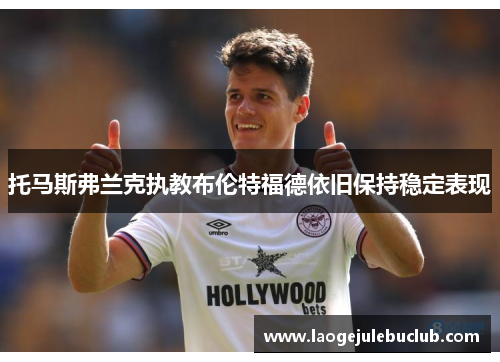 托马斯弗兰克执教布伦特福德依旧保持稳定表现