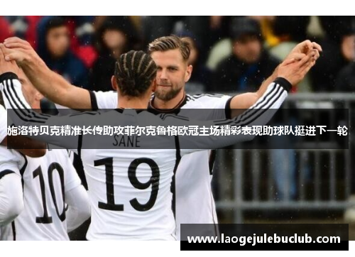 施洛特贝克精准长传助攻菲尔克鲁格欧冠主场精彩表现助球队挺进下一轮 施洛特贝克精准长传助攻菲尔克鲁格欧冠主场精彩表现助球队挺进下一轮