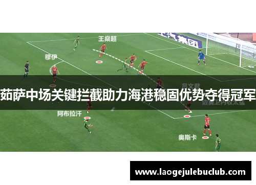 茹萨中场关键拦截助力海港稳固优势夺得冠军