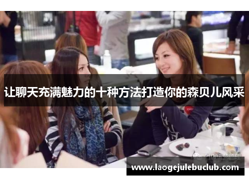 让聊天充满魅力的十种方法打造你的森贝儿风采