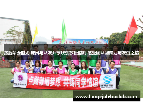 赛后聚会时光 球员与队友共享欢乐放松时刻 感受团队凝聚力与友谊之情