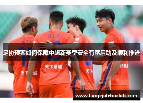 足协预案如何保障中超新赛季安全有序启动及顺利推进
