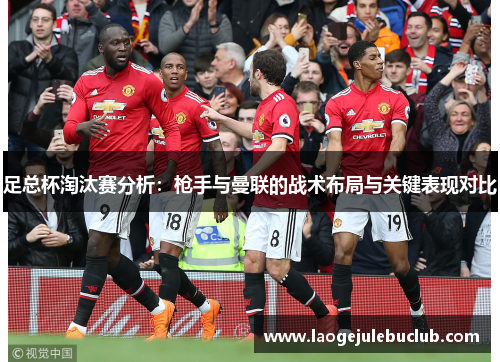 足总杯淘汰赛分析：枪手与曼联的战术布局与关键表现对比