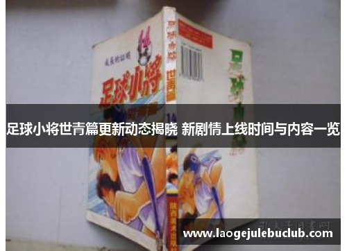 足球小将世青篇更新动态揭晓 新剧情上线时间与内容一览
