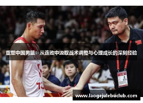 重塑中国男篮：从连败中汲取战术调整与心理成长的深刻经验