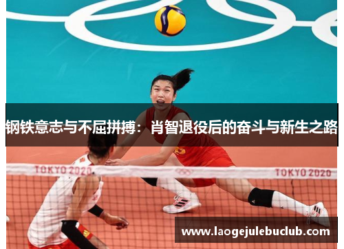 钢铁意志与不屈拼搏：肖智退役后的奋斗与新生之路