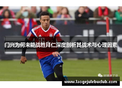 门兴为何未能战胜拜仁深度剖析其战术与心理因素