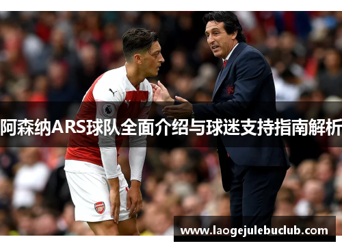 阿森纳ARS球队全面介绍与球迷支持指南解析