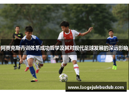 阿贾克斯青训体系成功哲学及其对现代足球发展的深远影响
