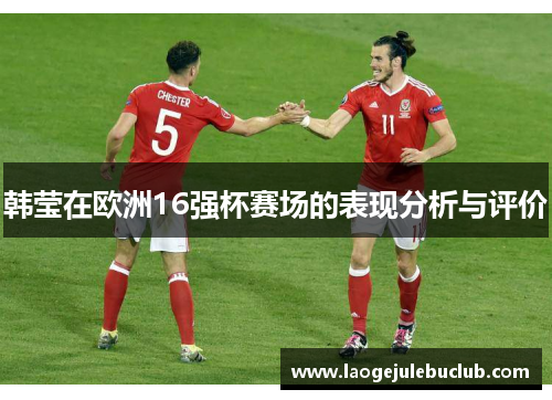 韩莹在欧洲16强杯赛场的表现分析与评价