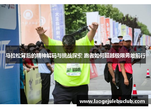 马拉松背后的精神解码与挑战探索 跑者如何超越极限勇敢前行
