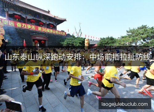 山东泰山纵深跑动安排：中场前插拉扯防线
