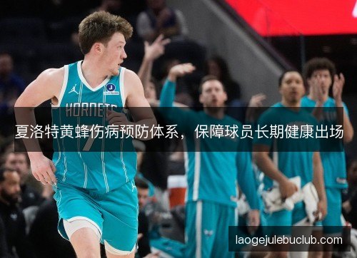 夏洛特黄蜂伤病预防体系，保障球员长期健康出场
